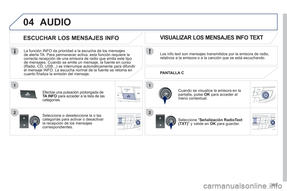 Peugeot 508 Hybrid 2013  Manual del propietario (in Spanish) 303
04AUDIO 
Los info text son mensajes transmitidos por la emisora de radio, relativos a la emisora o a la canción que se está escuchando.
   
Cuando se visualice la emisora en lapantalla, pulse  O