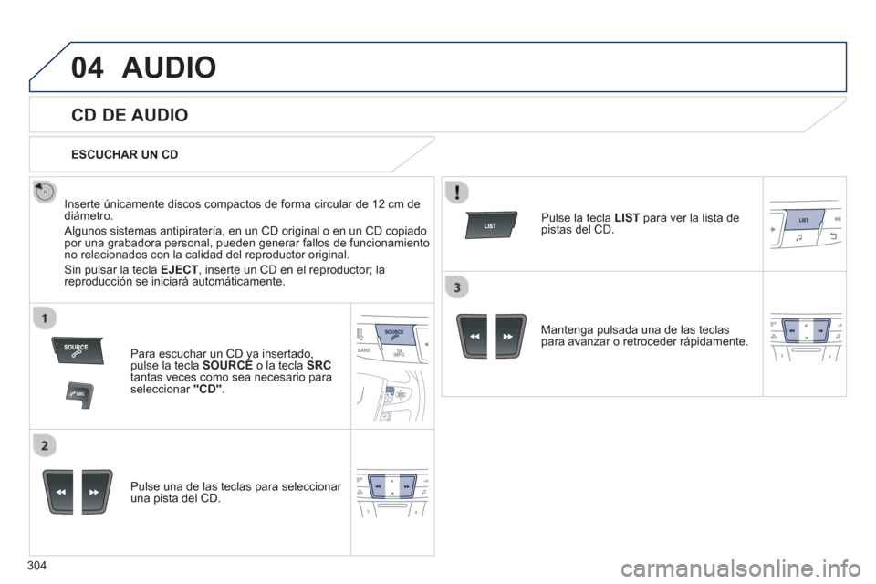 Peugeot 508 Hybrid 2013  Manual del propietario (in Spanish) 304
04AUDIO 
   
 
 
 
 
 
CD DE AUDIO 
 
 
Inserte únicamente discos compactos de forma circular de 12 cm dediámetro. 
 
Algunos sistemas antipiratería, en un CD original o en un CD copiado por un