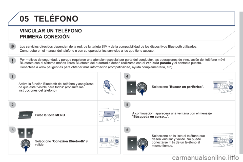 Peugeot 508 Hybrid 2013 Manual del propietario (in Spanish) 311
05TELÉFONO
VINCULAR UN TELÉFONO
PRIMERA CONEXIÓN
Los servicios ofrecidos dependen de la red, de la tarjeta SIM y de la compatibilidad de los dispositivos Bluetooth ut Peugeot 508 Hybrid 2013 Manual del propietario (in Spanish) 311
05TELÉFONO
VINCULAR UN TELÉFONO
PRIMERA CONEXIÓN
Los servicios ofrecidos dependen de la red, de la tarjeta SIM y de la compatibilidad de los dispositivos Bluetooth ut
