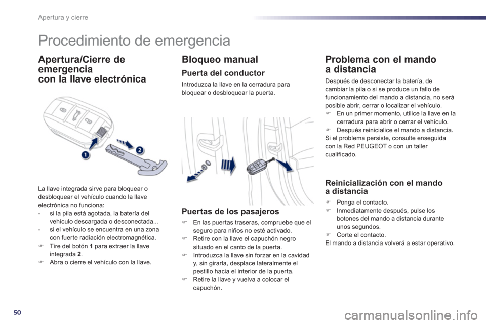 Peugeot 508 Hybrid 2013  Manual del propietario (in Spanish) 50
Apertura y cierre
   
 
 
 
 
Procedimiento de emergencia 
Apertura/Cierre de
emergencia  
 
con la llave electrónica 
La llave integrada sir ve para bloquear o
desbloquear el vehículo cuando la 