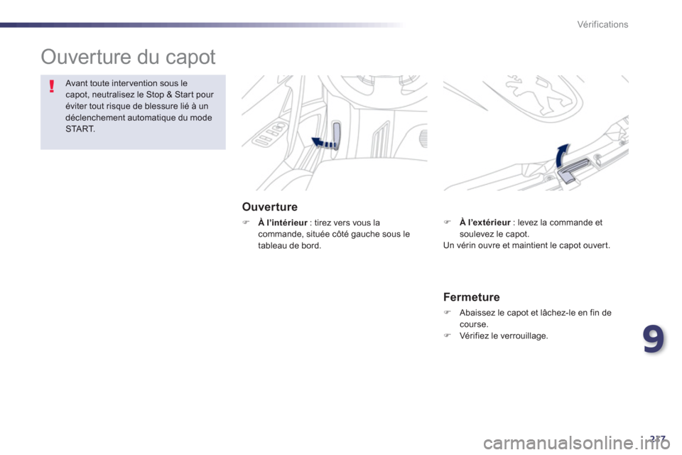 Peugeot 508 Hybrid 2013  Manuel du propriétaire (in French) 9
217
Vér if ic ations
  Ouverture du capot  
Ouverture
�)À l’intérieur: tirez vers vous la rcommande, située côté gauche sous le 
tableau de bord.
Avant toute intervention sous lecapot, neutr