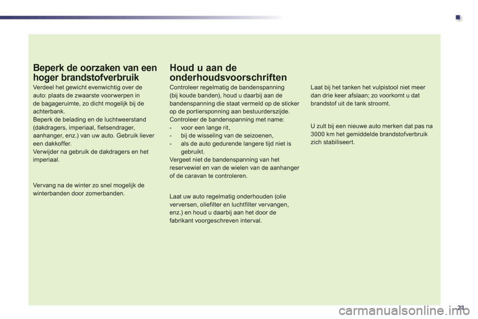 Peugeot 508 Hybrid 2013  Handleiding (in Dutch) .
21
Beperk de oorzaken van een 
hoger brandstofverbruik 
Verdeel het gewicht evenwichtig over de auto: plaats de zwaarste voor werpen inde bagageruimte, zo dicht mogelijk bij de achterbank.Beperk de 