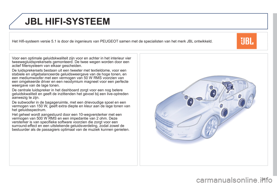 Peugeot 508 Hybrid 2013 Handleiding (in Dutch) 241
JBL HIFI-SYSTEEM
Het Hifi-systeem versie 5.1 is door de ingenieurs van PEUGEOT samen met de specialisten van het merk JBL ontwikkeld.
Voor een optimale
geluidskwaliteit zijn voor en ach Peugeot 508 Hybrid 2013 Handleiding (in Dutch) 241
JBL HIFI-SYSTEEM
Het Hifi-systeem versie 5.1 is door de ingenieurs van PEUGEOT samen met de specialisten van het merk JBL ontwikkeld.
Voor een optimale
geluidskwaliteit zijn voor en ach