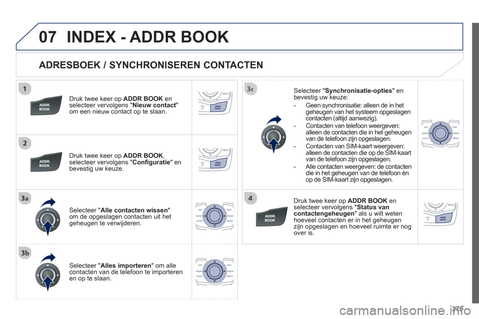 Peugeot 508 Hybrid 2013 Handleiding (in Dutch) 275
07
ADRESBOEK / SYNCHRONISEREN CONTACTEN
Druk twee keer op ADDR BOOK enselecteer vervolgens "Nieuw contact"om een nieuw contact op te slaan.
Druk twee keer op ADDR BOOK, selecteer verv Peugeot 508 Hybrid 2013 Handleiding (in Dutch) 275
07
ADRESBOEK / SYNCHRONISEREN CONTACTEN
Druk twee keer op ADDR BOOK enselecteer vervolgens "Nieuw contact"om een nieuw contact op te slaan.
Druk twee keer op ADDR BOOK, selecteer verv