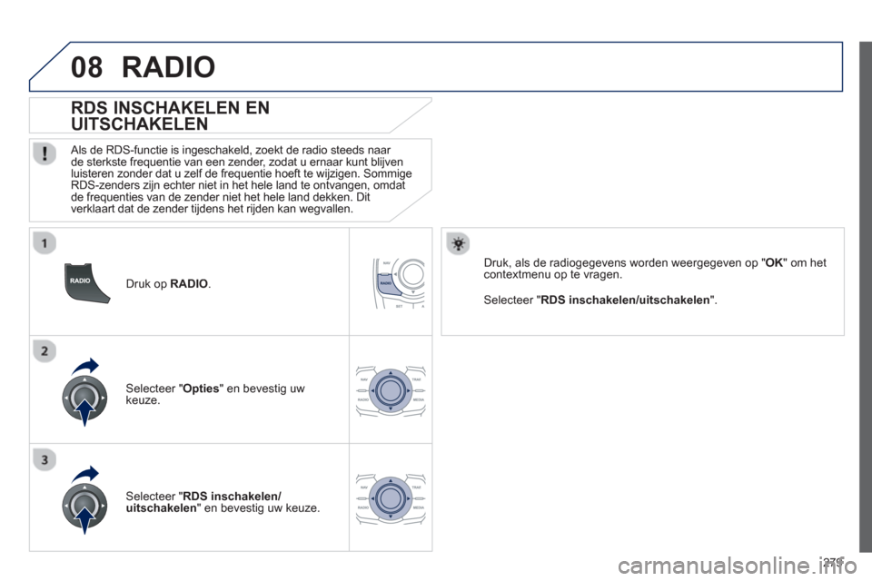 Peugeot 508 Hybrid 2013  Handleiding (in Dutch) 279
08
   
Druk op  RADIO. 
 
 
 
 
 
 
 
 
RDS INSCHAKELEN EN 
UITSCHAKELEN 
   Als de RDS-functie is ingeschakeld, zoekt de radio steeds naar 
de sterkste frequentie van een zender, zodat u ernaar k