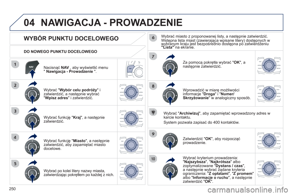 Peugeot 508 Hybrid 2013  Instrukcja Obsługi (in Polish) 250
04
   
Nacisnąć NAV, aby wyświetlić menu"Nawigacja - Prowadzenie".
 
 
DO NOWEGO PUNKTU DOCELOWEGO 
NAWIGACJA - PROWADZENIE 
 
 
 
 
 
 
 
 
 
 
 
 
 
WYBÓR PUNKTU DOCELOWEGO 
 
 
Wybrać " W