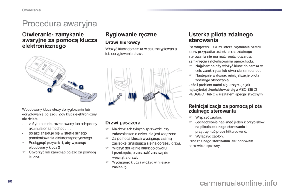 Peugeot 508 Hybrid 2013  Instrukcja Obsługi (in Polish) 50
Otwieranie
   
 
 
 
 
Procedura awaryjna 
Otwieranie- zamykanie
awaryjne  
 za pomocą klucza
elektronicznego 
Wbudowany klucz służy do ryglowania lub
odryglowania pojazdu, gdy klucz elektronicz