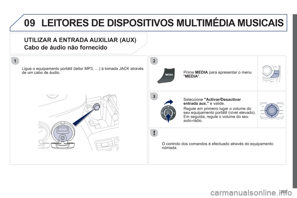 Peugeot 508 Hybrid 2013  Manual do proprietário (in Portuguese) 285
09LEITORES DE DISPOSITIVOS MULTIMÉDIA MUSICAIS
   
UTILIZAR A ENTRADA AUXILIAR (AUX)  
Cabo de áudio não fornecido 
Ligue o equipamento portátil (leitor MP3, …) à tomada JACK através de um