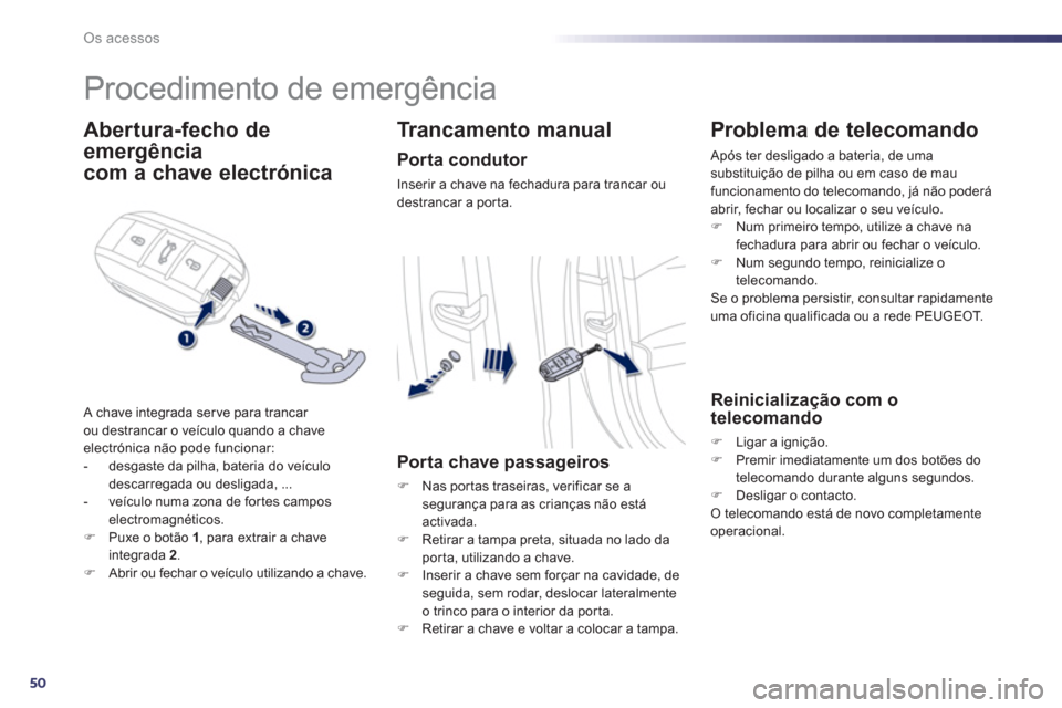 Peugeot 508 Hybrid 2013  Manual do proprietário (in Portuguese) 50
Os acessos
   
 
 
 
 
Procedimento de emergência 
Abertura-fecho de
emergência  
com a chave electrónica
 A chave integrada serve para trancar 
ou destrancar o veículo quando a chave 
electró