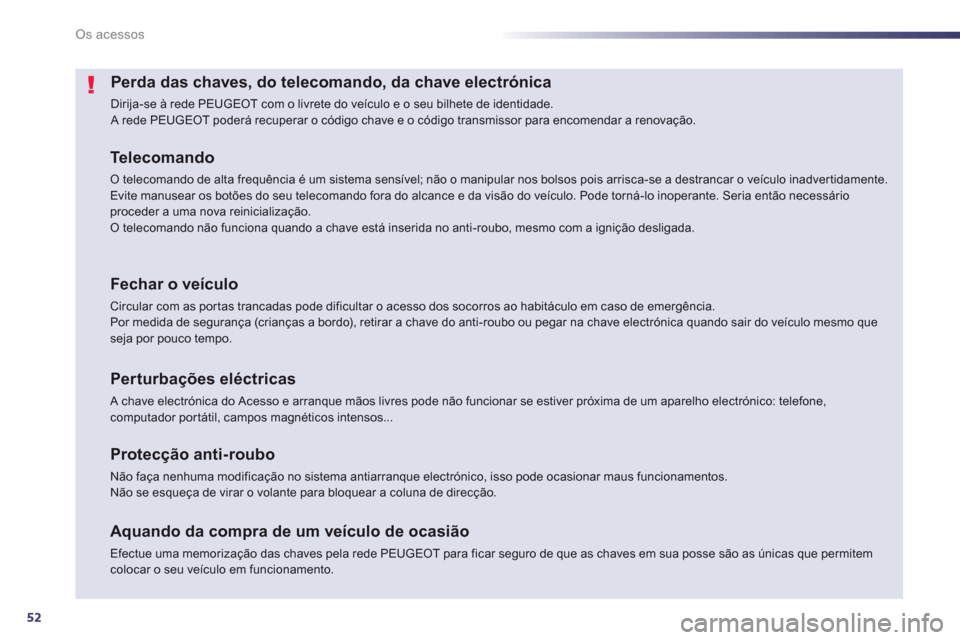 Peugeot 508 Hybrid 2013  Manual do proprietário (in Portuguese) 52
Os acessos
Perda das chaves, do telecomando, da chave electrónica 
  Dirija-se à rede PEUGEOT com o livrete do veículo e o seu bilhete de identidade. A rede PEUGEOT poderá recuperar o código c