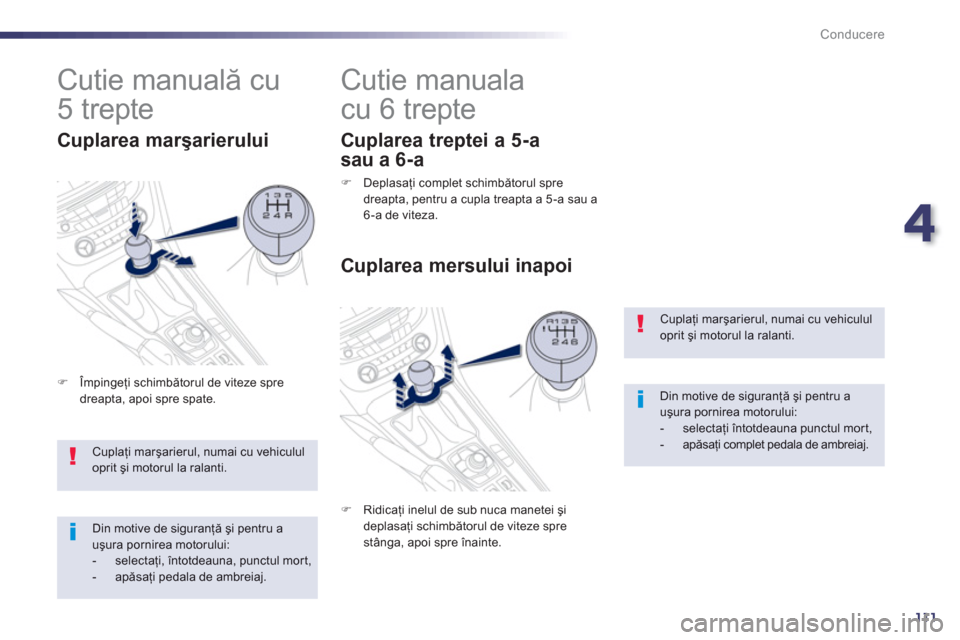 Peugeot 508 Hybrid 2013  Manualul de utilizare (in Romanian) 4
111
Conducere
Cuplaţi marşarierul, numai cu vehicululoprit şi motorul la ralanti. 
Din motive de siguranţă şi pentru a uşura pornirea motorului: -  selectaţi 