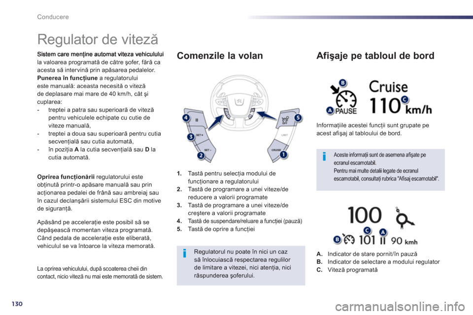 Peugeot 508 Hybrid 2013  Manualul de utilizare (in Romanian) 130
Conducere
   
 
 
 
 
Regulator de viteză 
la valoarea programată de către şofer, fără ca acesta să intervină prin apăsarea pedalelor. 
Punerea în funcţiune 
 a regulatoruluieste manual