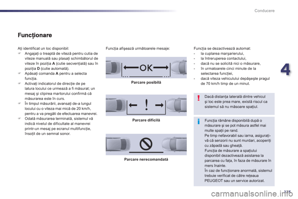 Peugeot 508 Hybrid 2013  Manualul de utilizare (in Romanian) 4
135
Conducere
 Aţi identificat un loc disponibil: �)Angajaţi o treaptă de viteză pentru cutia de 
viteze manuală sau plasaţi schimbătorul de
viteze în poziţia A 
 (c utie secvenţială) sau