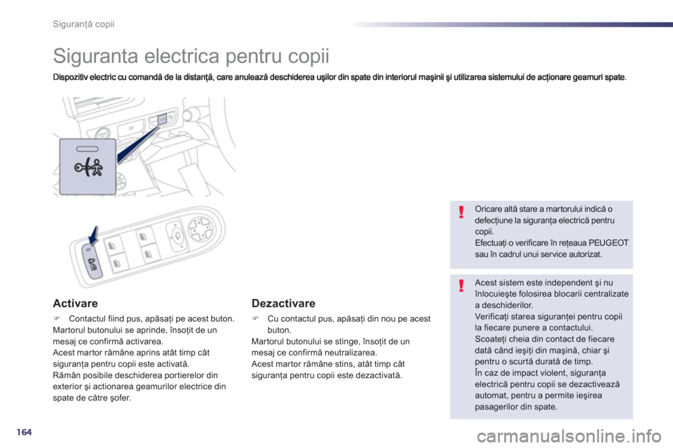 Peugeot 508 Hybrid 2013  Manualul de utilizare (in Romanian) 164
Siguranţă copii
 
 
 
 
 
 
Siguranta electrica pentru copii 
Activare 
�)Contactul fiind pus, apăsaţi pe acest buton.  
Mar torul butonului se aprinde, 