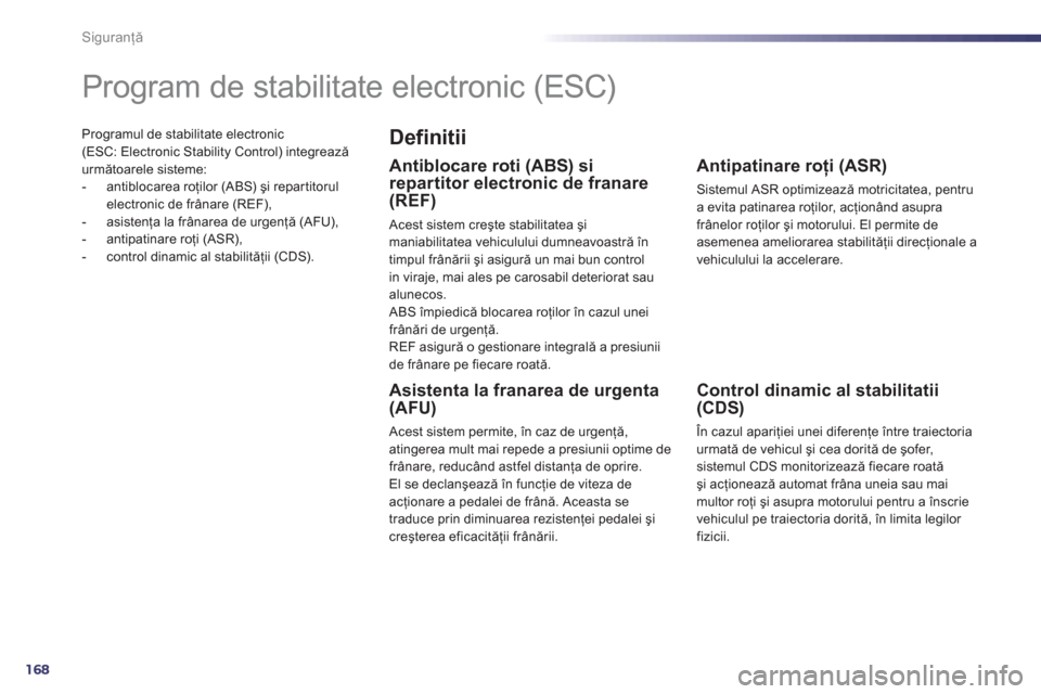 Peugeot 508 Hybrid 2013  Manualul de utilizare (in Romanian) 168
Siguranţă
Programul de stabilitate electronic (ESC: Electronic Stability Control) integreazăurmătoarele sisteme: 
-  antiblocarea roţilor (ABS) şi repar titorul 
electronic de frânare (REF)