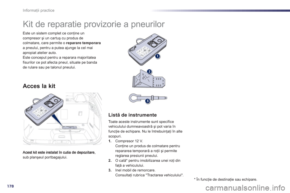 Peugeot 508 Hybrid 2013  Manualul de utilizare (in Romanian) 178
Informaţii practice
sub planşeul portbagajului.   Este un sistem complet ce con
ţine uncompresor şi un car tuş cu produs de colmatare, care permite o reparare temporaraa pneului, pentru a put