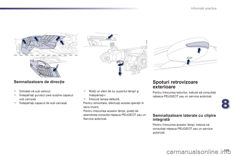 Peugeot 508 Hybrid 2013  Manualul de utilizare (in Romanian) 8
195
Informaţii practice
Semnalizatoare de direcţie
�)Întindeţi-vă sub vehicul. �)Îndepărtaţi şurubul care susţine capaculsub carcasă. �)Îndepărtaţi capacul de sub carcasă.
�) 
 Rotiţ