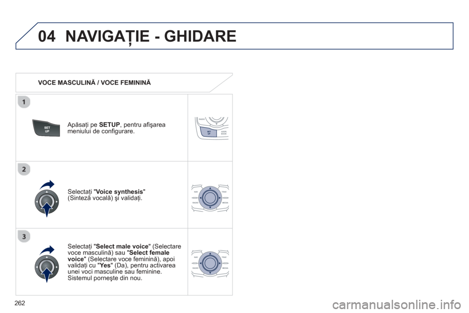 Peugeot 508 Hybrid 2013  Manualul de utilizare (in Romanian) 
262
04NAVIGAŢIE - GHIDARE 
   VOCE MASCULIN Ă / VOCE FEMININ Ă  
  
Ap ăsaţi pe  SETUP , pentru a ﬁ ş area
meniului de conﬁ gurare.   
  
Selectaţi " Select male voice" (Selectare 
voce ma