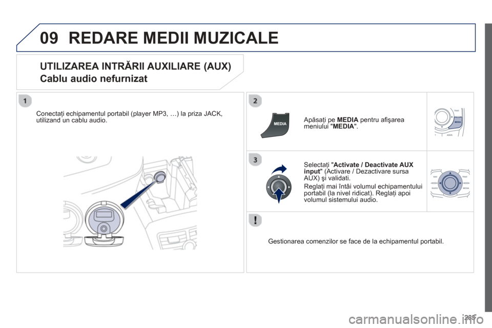 Peugeot 508 Hybrid 2013  Manualul de utilizare (in Romanian) 
285
09REDARE MEDII MUZICALE
  
UTILIZAREA INTRĂRII AUXILIARE (AUX)   
Cablu audio nefurnizat 
Conectaţi echipamentul portabil (player MP3, …) la priza JACK,utilizand un cablu audio.      Ap
ăsa