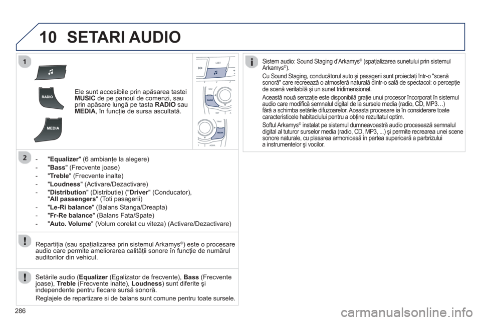 Peugeot 508 Hybrid 2013 Manualul de utilizare (in Romanian)
286
10SETARI AUDIO
Ele sunt accesibile prin apăsarea tastei MUSICde pe panoul de comenzi, sau
prin ap ăsare lungă pe tasta RADIOsau MEDIA, în funcţie de sursa ascultat ă.
-"
Equalizer" (6 a Peugeot 508 Hybrid 2013 Manualul de utilizare (in Romanian)
286
10SETARI AUDIO
Ele sunt accesibile prin apăsarea tastei MUSICde pe panoul de comenzi, sau
prin ap ăsare lungă pe tasta RADIOsau MEDIA, în funcţie de sursa ascultat ă.
-"
Equalizer" (6 a