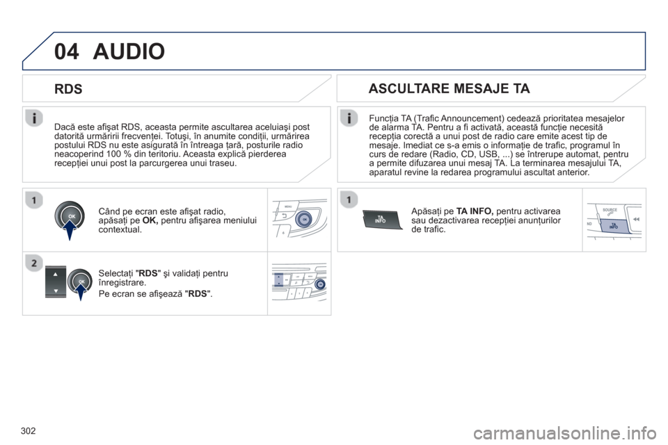 Peugeot 508 Hybrid 2013  Manualul de utilizare (in Romanian) 302
04
   
Dacă este aﬁ şat RDS, aceasta permite ascultarea aceluiaşi post 
datorită urmăririi frecvenţei. Totuşi, în anumite condiţii, urmărirea postului RDS nu este asigurată în între