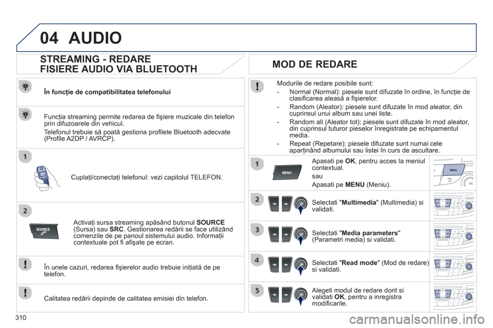 Peugeot 508 Hybrid 2013  Manualul de utilizare (in Romanian) 310
04AUDIO 
   
 
 
 
 
 
STREAMING - REDARE
FISIERE AUDIO VIA BLUETOOTH 
   În funcţie de compatibilitatea telefonului  
Cupla
ţi/conectaţi telefonul: vezi capitolul TELEFON. Func
ţia streaming