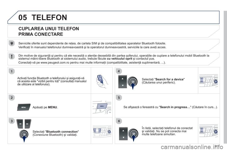 Peugeot 508 Hybrid 2013  Manualul de utilizare (in Romanian) 311
05TELEFON 
   
 
 
 
 
 
 
 
 
CUPLAREA UNUI TELEFON  
PRIMA CONECTARE 
   
Serviciile oferite sunt dependente de reţea, de cartela SIM şi de compatibilitatea aparatelor Bluetooth folosite.
  Ve