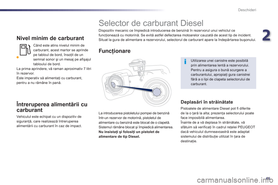 Peugeot 508 Hybrid 2013  Manualul de utilizare (in Romanian) 2
65
Deschideri
   
Nivel minim de carburant
Când este atins nivelul minim de carburant, acest mar tor se aprindepe tabloul de bord, însoţit de un
semnal sonor şi un mesaj pe afişajul 
tabloului 
