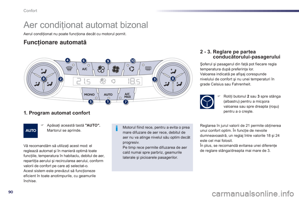 Peugeot 508 Hybrid 2013  Manualul de utilizare (in Romanian) 90
Confort
   
 
 
 
 
Aer condiţionat automat bizonal 
Funcţionare automată 
1. Program automat confort 
�) 
 Apăsaţi această tastă "AUTO".Martorul se aprinde.
Vă recomandăm să utilizaţi a
