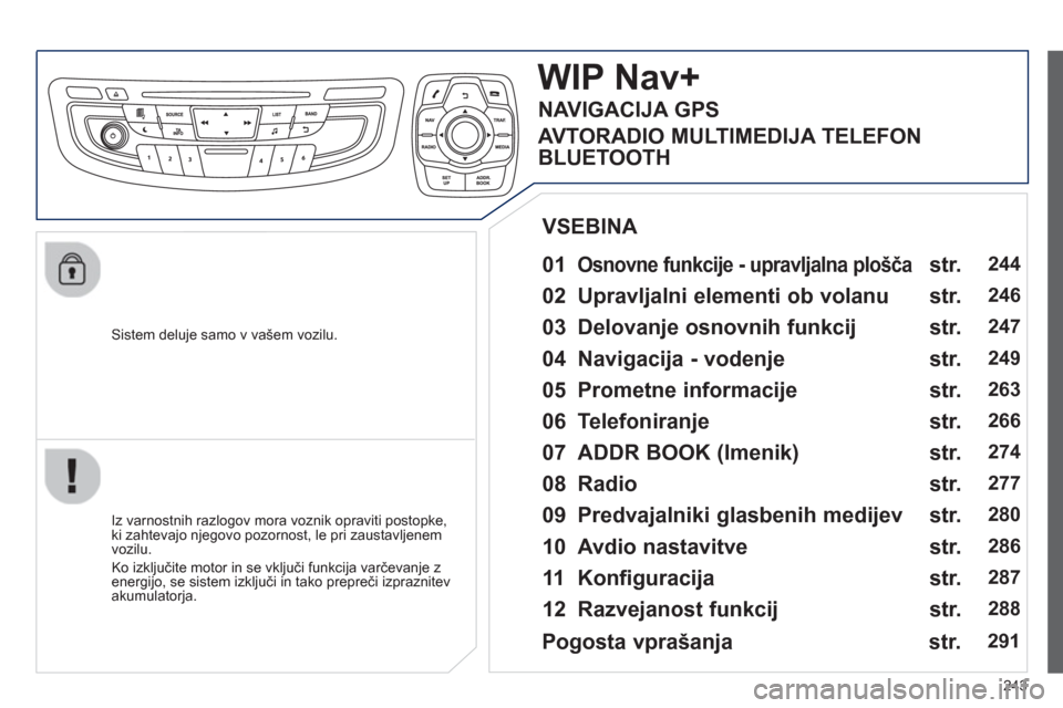 Peugeot 508 Hybrid 2013  Priročnik za lastnika (in Slovenian) 243
   Sistem deluje samo v vašem vozilu.  
WIPNav+
 
 
01 Osnovne funkcije - upravljalna plošča  
 
 
 
Iz varnostnih razlogov mora voznik opraviti postopke, 
ki zahtevajo njegovo pozornost, le pr