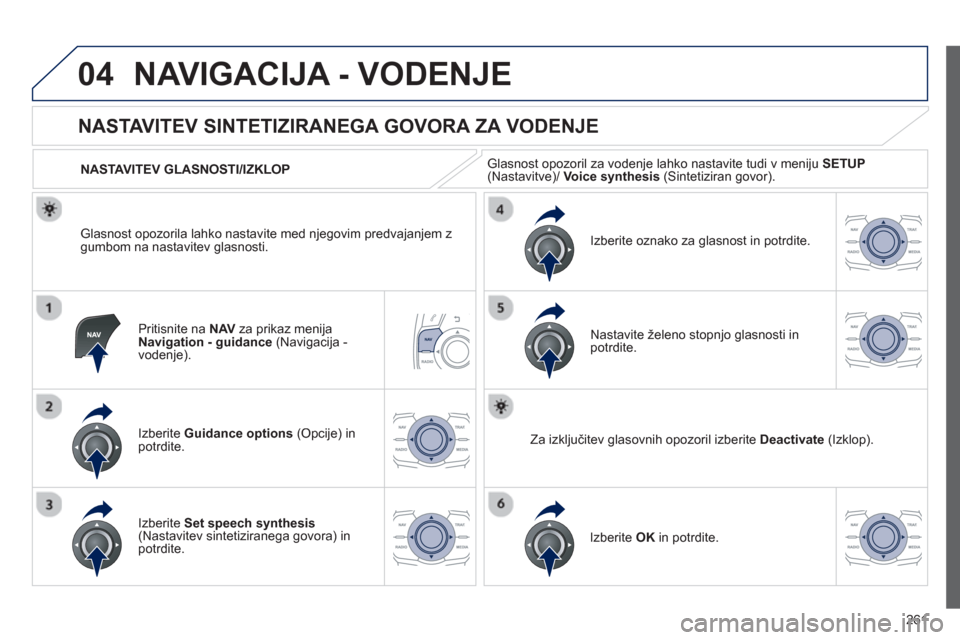Peugeot 508 Hybrid 2013  Priročnik za lastnika (in Slovenian) 261
04NAVIGACIJA - VODENJE
Pritisnite na  NAVza prikaz menija 
Navigation - guidance   (Navigacija -
vodenje).
   
 
 
 
 
 
NASTAVITEV SINTETIZIRANEGA GOVORA ZA VODENJE 
Izberite  Guidance options 
 