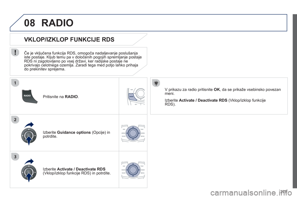 Peugeot 508 Hybrid 2013  Priročnik za lastnika (in Slovenian) 279
08
   
Pritisnite na RADIO .
 
 
 
 
 
 
 
VKLOP/IZKLOP FUNKCIJE RDS 
 
 
Če je vključena funkcija RDS, omogoča nadaljevanje poslušanja 
iste postaje. Kljub temu pa v določenih pogojih spreml