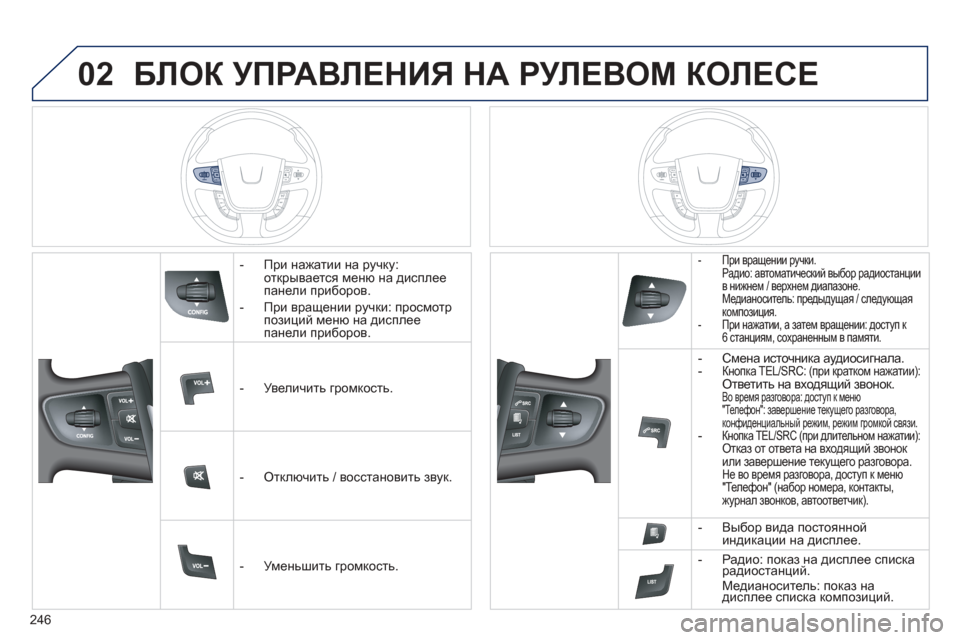 Peugeot 508 Hybrid 2013  Инструкция по эксплуатации (in Russian) 
246
02БЛОК УПРАВЛЕНИЯ  НА  РУЛЕВОМ  КОЛЕСЕ  
   -   При  нажатии  на  ручку:
открывается  меню  на  дисплее
панели  при