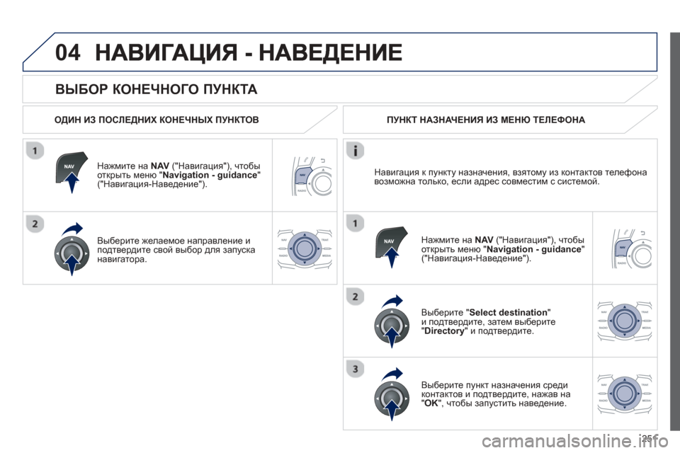 Peugeot 508 Hybrid 2013  Инструкция по эксплуатации (in Russian) 
251
04
  
ВЫБОР КОНЕЧНОГО  ПУНКТА  
  
ОДИН ИЗ  ПОСЛЕДНИХ  КОНЕЧНЫХ  ПУНКТОВ
Н
ажмите  на NAV(" Навигация "), чтобы
откры