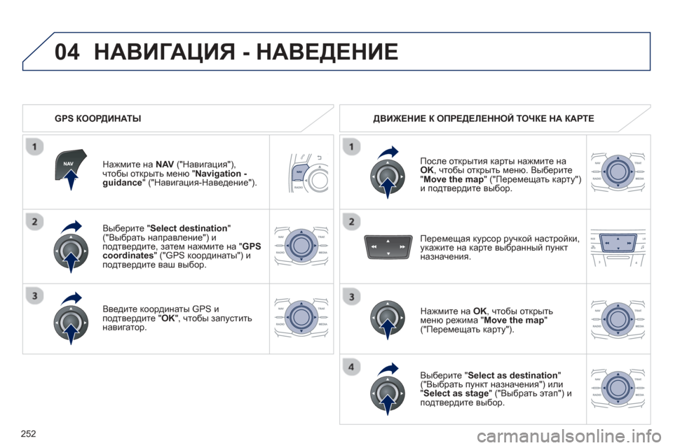 Peugeot 508 Hybrid 2013  Инструкция по эксплуатации (in Russian) 
252
04
Выберите " Select destination "("Выбрать  направление ") и
подтвердите , затем  нажмите  на  "GPS coordinates " ("GPS координаты "