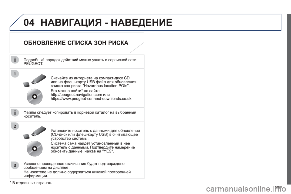 Peugeot 508 Hybrid 2013  Инструкция по эксплуатации (in Russian) 
255
04НАВИГАЦИЯ - НАВЕДЕНИЕ  
  
ОБНОВЛЕНИЕ  СПИСКА  ЗОН  РИСКА  
  
Подробный порядок  действий  можно  узнать в  сер