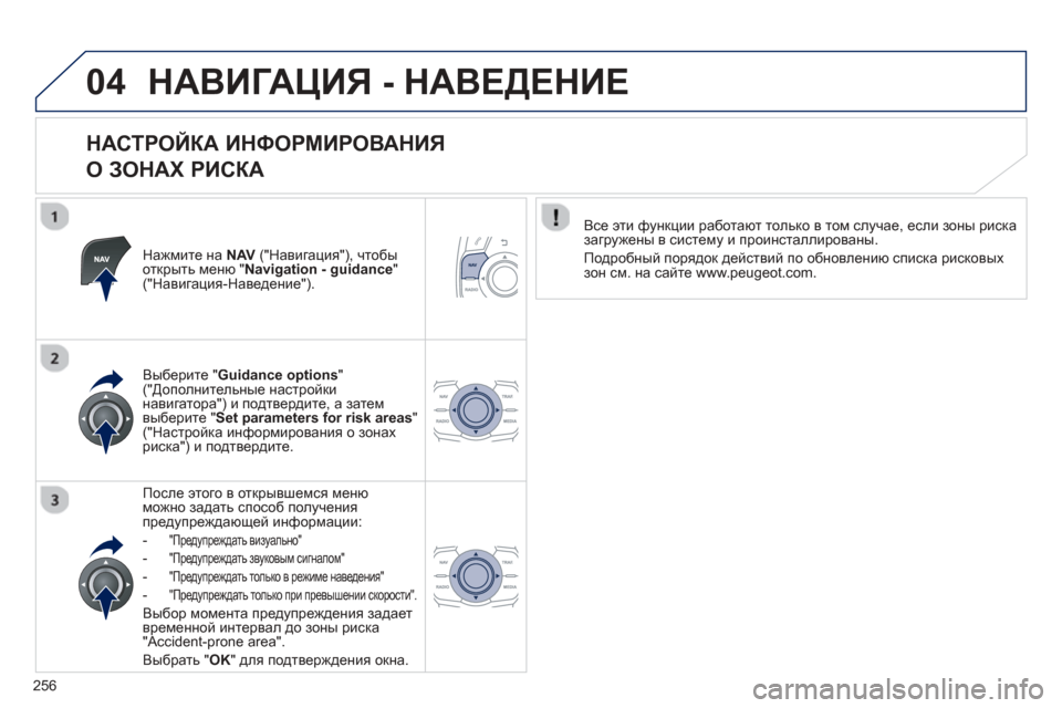 Peugeot 508 Hybrid 2013  Инструкция по эксплуатации (in Russian) 
256
04НАВИГАЦИЯ - НАВЕДЕНИЕ  
  
НАСТРОЙКА  ИНФОРМИРОВАНИЯ    
О  ЗОНАХ  РИСКА  
Нажмите на NAV(" Навигация "), чтобы
отк