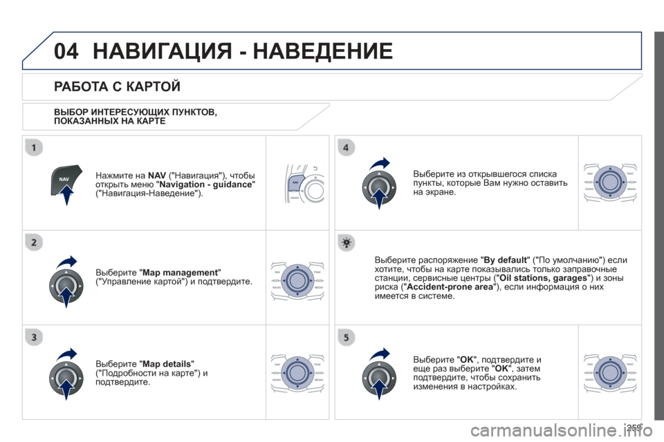 Peugeot 508 Hybrid 2013  Инструкция по эксплуатации (in Russian) 
259
04НАВИГАЦИЯ - НАВЕДЕНИЕ  
Нажмите на  NAV(" Навигация "), чтобы
открыть  меню  "Navigation - guidance"("Навигация -Наведение 