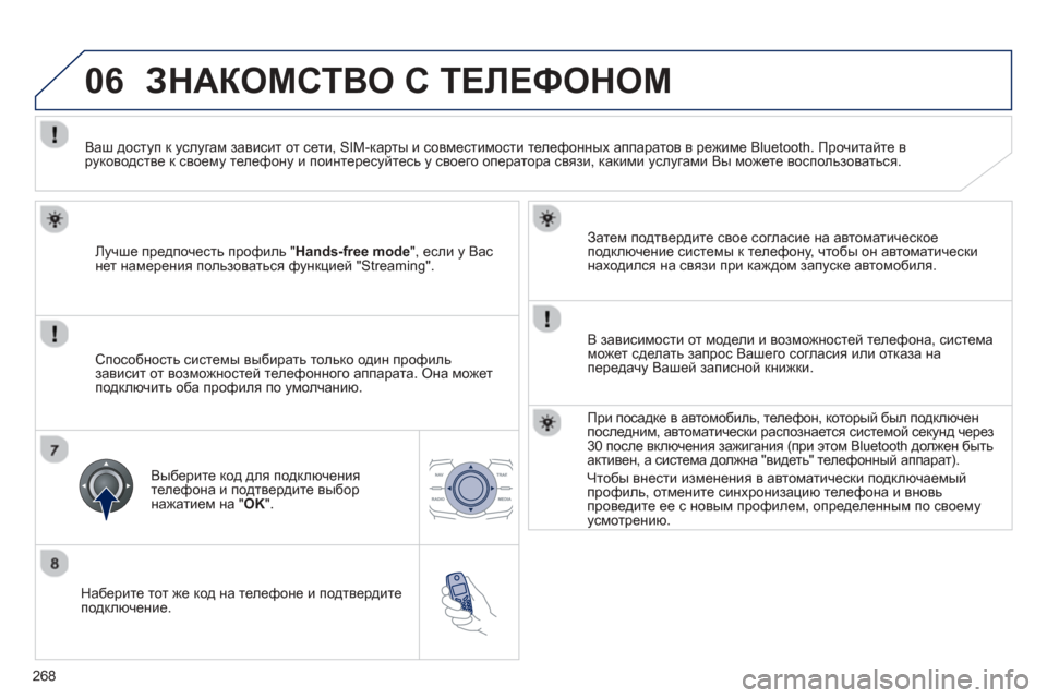 Peugeot 508 Hybrid 2013  Инструкция по эксплуатации (in Russian) 
268
06
  
Наберите тот  же  код  на  телефоне  и  подтвердите  
подключение.   
Затем
 подтвердите  свое  согласие  на  