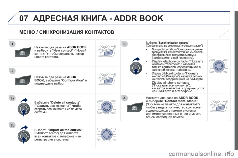 Peugeot 508 Hybrid 2013  Инструкция по эксплуатации (in Russian) 
275
07
  
МЕНЮ / СИНХРОНИЗАЦИЯ  КОНТАКТОВ  
  
Нажмите два  раза на ADDR BOOKи выберите  "New contact " ("Новый
контакт ") чтобы  
