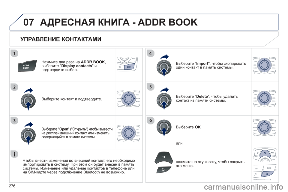 Peugeot 508 Hybrid 2013  Инструкция по эксплуатации (in Russian) 
276
07
  
УПРАВЛЕНИЕ КОНТАКТАМИ  
Нажмите два  раза  на  ADDR BOOK, 
выберите  "Display contacts"иподтвердите  выбор .  
Выберите 