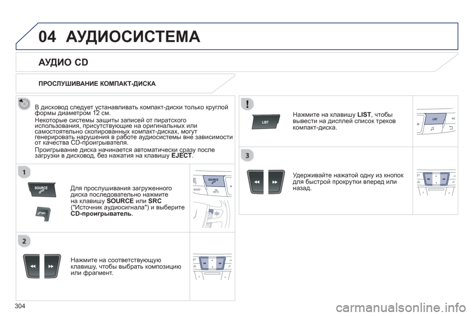 Peugeot 508 Hybrid 2013  Инструкция по эксплуатации (in Russian) 304
04АУДИОСИСТЕМА
   
 
 
 
 
 
АУДИО CD 
 
 
В дисковод следует устанавливать компакт-диски только круглойформы диаме