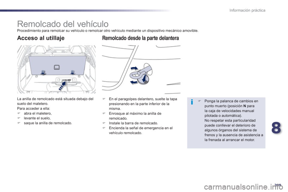 Peugeot 508 Hybrid 2011  Manual del propietario (in Spanish) 8
209
Información práctica
   
 
 
 
 
Remolcado del vehículo  
Procedimiento para remolcar su vehículo o remolcar otro vehículo mediante un dispositivo mecánico amovible.
Remolcado desde la par