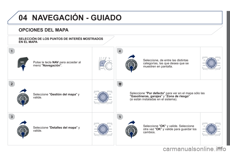 Peugeot 508 Hybrid 2011  Manual del propietario (in Spanish) 259
04NAVEGACIÓN - GUIADO
Pulse la tecla  NAV 
 para acceder al
menú " Navegación 
".  
 
 
OPCIONES DEL MAPA 
 
 SELECCIÓN DE LOS PUNTOS DE INTERÉS MOSTRADOS EN EL MAPA 
 
Seleccione " Gestión 
