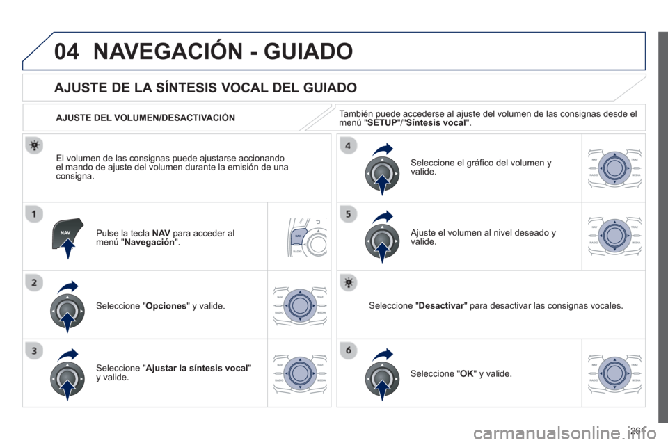 Peugeot 508 Hybrid 2011  Manual del propietario (in Spanish) 261
04NAVEGACIÓN - GUIADO
Pulse la tecla  NAV   para acceder almenú " Navegación".
 
 
 
 
 
 
 
AJUSTE DE LA SÍNTESIS VOCAL DEL GUIADO 
Seleccione " Opciones " y valide.    
AJUSTE DEL VOLUMEN/DE