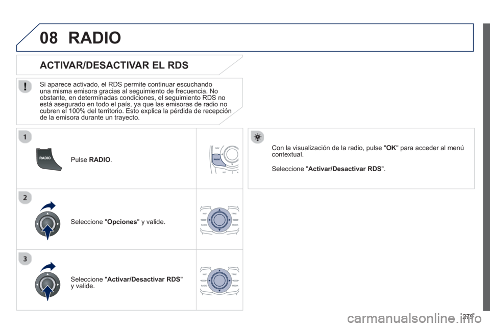 Peugeot 508 Hybrid 2011  Manual del propietario (in Spanish) 279
08
   
Pulse  RADIO. 
 
 
 
 
 
 
 
 
ACTIVAR/DESACTIVAR EL RDS 
 
 Si aparece activado, el RDS permite continuar escuchandouna misma emisora gracias al seguimiento de frecuencia. No 
obstante, en