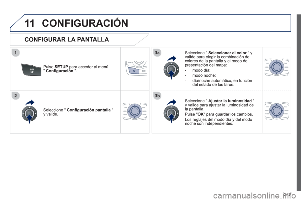 Peugeot 508 Hybrid 2011  Manual del propietario (in Spanish) 287
11CONFIGURACIÓN
Pulse SETUPpara acceder al menú" Conﬁ guración 
 ".     
Seleccione "  Seleccionar el color" y rvalide para elegir la combinación decolores de la pantalla y el modo de presen
