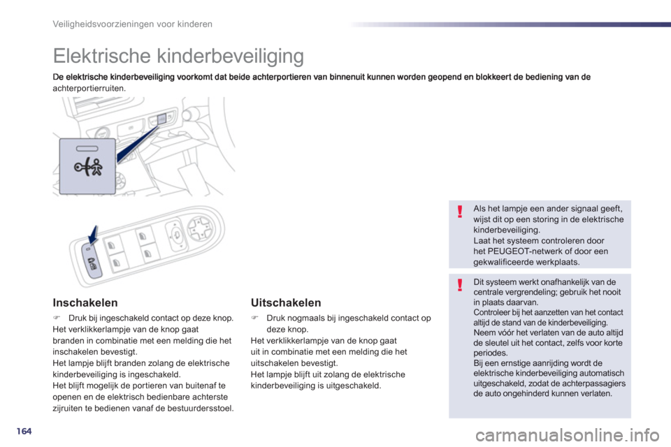 Peugeot 508 Hybrid 2011  Handleiding (in Dutch) 164
Veiligheidsvoorzieningen voor kinderen
   
 
 
 
 
Elektrische kinderbeveiliging 
achterportierruiten.  
Inschakelen 
�)Druk bij ingeschakeld contact op deze knop.  Het verklikkerlampje van de kno