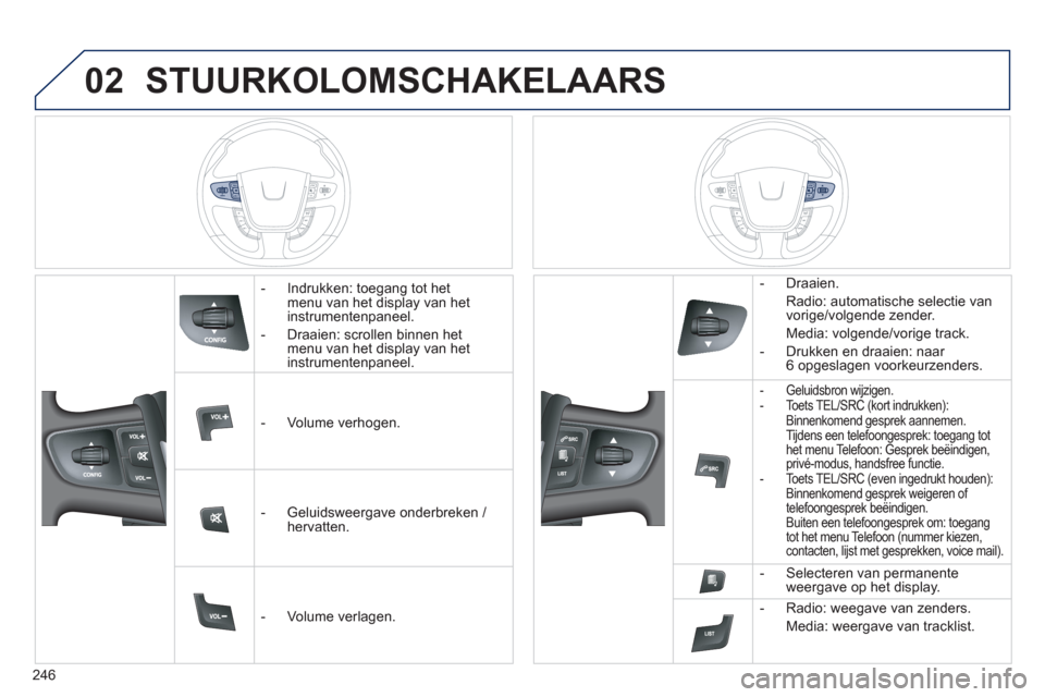 Peugeot 508 Hybrid 2011  Handleiding (in Dutch) 246
02STUURKOLOMSCHAKELAARS 
   
 
-  Indrukken: toegang tot het menu van het display van het
instrumentenpaneel. 
   
-  
Draaien: scrollen binnen het menu van het display van hetinstrumentenpaneel. 