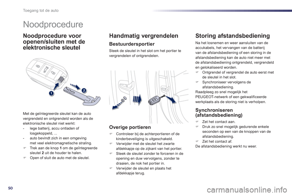 Peugeot 508 Hybrid 2011  Handleiding (in Dutch) 50
Toegang tot de auto
   
 
 
 
 
Noodprocedure 
Noodprocedure voor 
o
penen/sluiten  
 met de 
elektronische sleutel
Met de geïntegreerde sleutel kan de auto 
vergrendeld en ontgrendeld worden als 